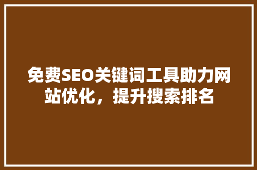 免费SEO关键词工具助力网站优化，提升搜索排名