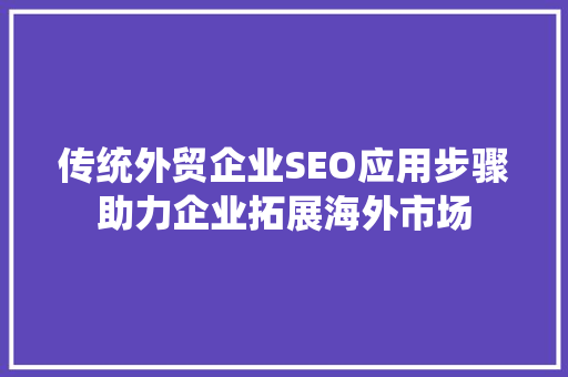 传统外贸企业SEO应用步骤助力企业拓展海外市场