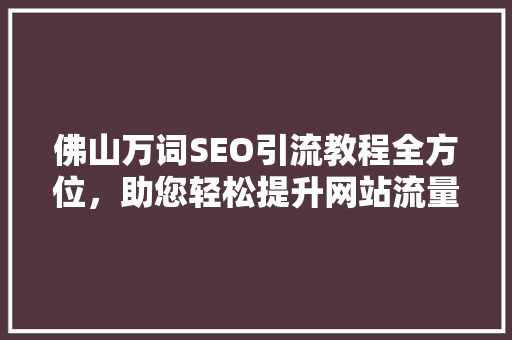 佛山万词SEO引流教程全方位，助您轻松提升网站流量
