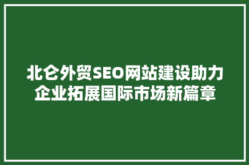 北仑外贸SEO网站建设助力企业拓展国际市场新篇章