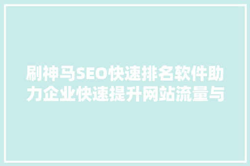刷神马SEO快速排名软件助力企业快速提升网站流量与知名度