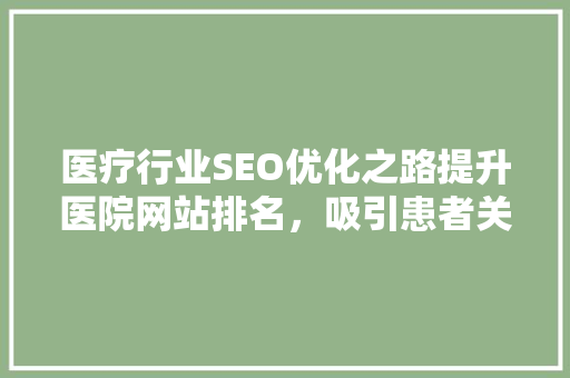 医疗行业SEO优化之路提升医院网站排名，吸引患者关注