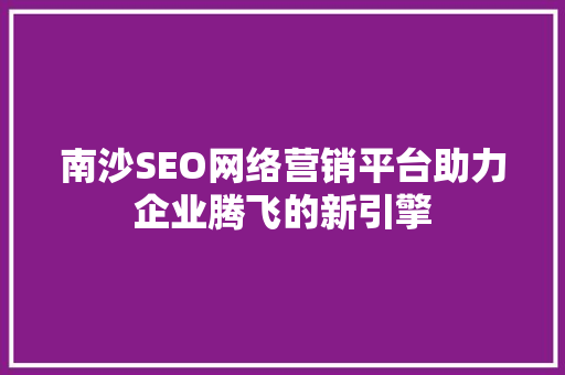 南沙SEO网络营销平台助力企业腾飞的新引擎