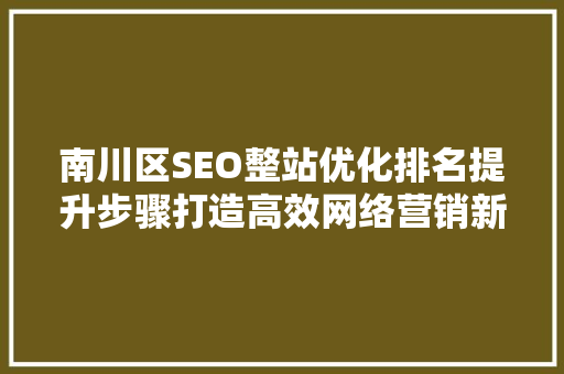 南川区SEO整站优化排名提升步骤打造高效网络营销新格局