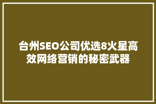台州SEO公司优选8火星高效网络营销的秘密武器