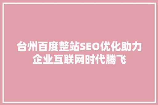 台州百度整站SEO优化助力企业互联网时代腾飞