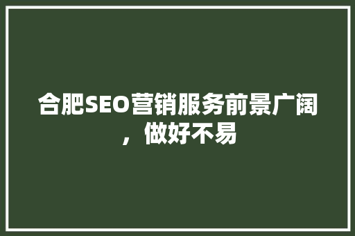 合肥SEO营销服务前景广阔，做好不易