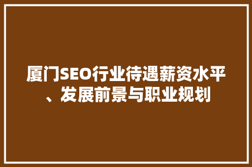 厦门SEO行业待遇薪资水平、发展前景与职业规划