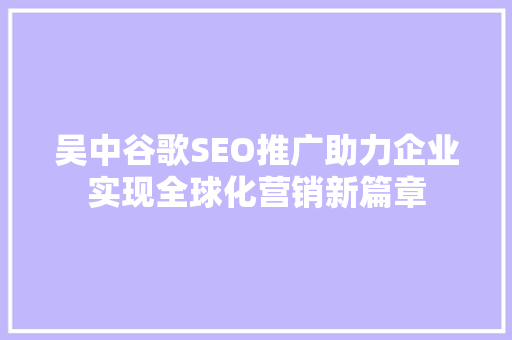 吴中谷歌SEO推广助力企业实现全球化营销新篇章
