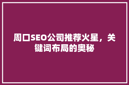 周口SEO公司推荐火星，关键词布局的奥秘