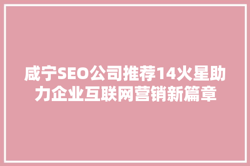 咸宁SEO公司推荐14火星助力企业互联网营销新篇章