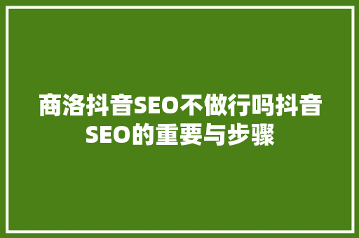 商洛抖音SEO不做行吗抖音SEO的重要与步骤