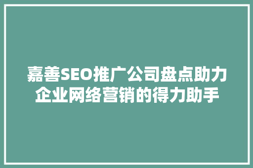 嘉善SEO推广公司盘点助力企业网络营销的得力助手