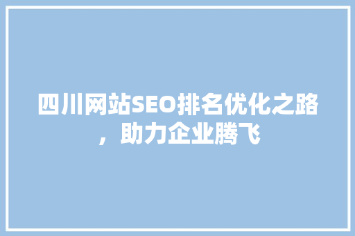四川网站SEO排名优化之路，助力企业腾飞