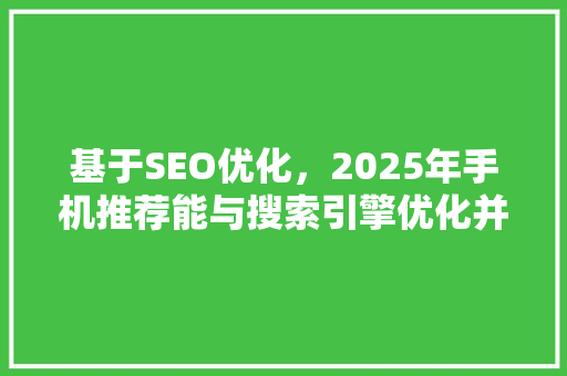 基于SEO优化，2025年手机推荐能与搜索引擎优化并存的选择指南