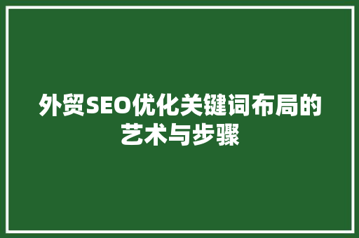 外贸SEO优化关键词布局的艺术与步骤