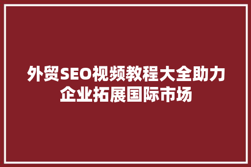 外贸SEO视频教程大全助力企业拓展国际市场