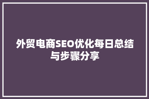 外贸电商SEO优化每日总结与步骤分享