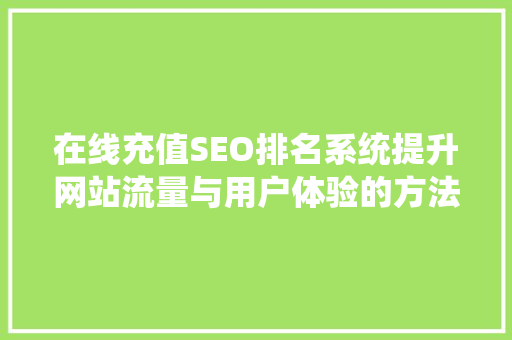 在线充值SEO排名系统提升网站流量与用户体验的方法