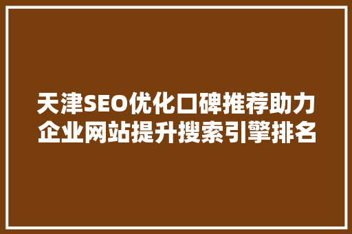 天津SEO优化口碑推荐助力企业网站提升搜索引擎排名的方法