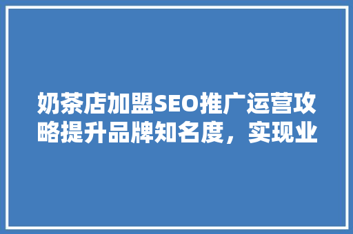 奶茶店加盟SEO推广运营攻略提升品牌知名度，实现业绩飞跃