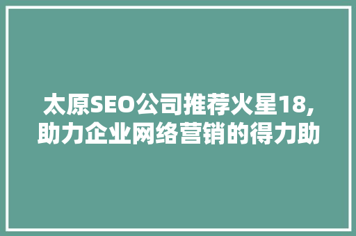 太原SEO公司推荐火星18,助力企业网络营销的得力助手