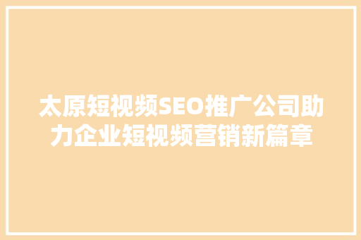 太原短视频SEO推广公司助力企业短视频营销新篇章