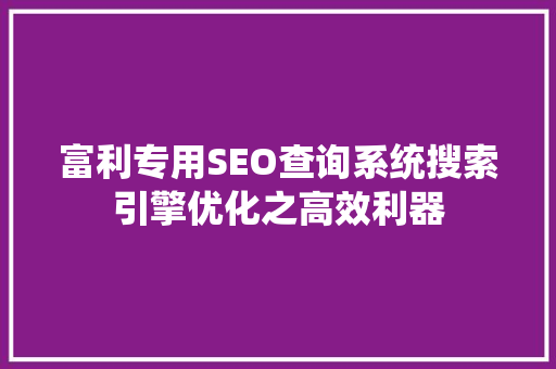富利专用SEO查询系统搜索引擎优化之高效利器