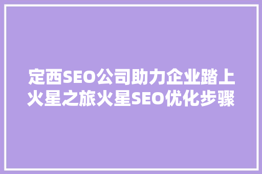 定西SEO公司助力企业踏上火星之旅火星SEO优化步骤