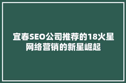 宜春SEO公司推荐的18火星网络营销的新星崛起
