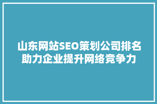 山东网站SEO策划公司排名助力企业提升网络竞争力