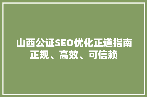 山西公证SEO优化正道指南正规、高效、可信赖