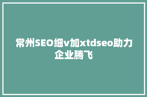 常州SEO细v加xtdseo助力企业腾飞