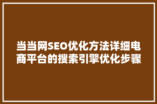 当当网SEO优化方法详细电商平台的搜索引擎优化步骤
