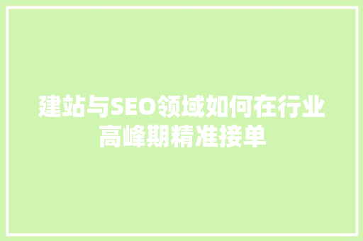 建站与SEO领域如何在行业高峰期精准接单