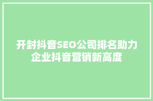 开封抖音SEO公司排名助力企业抖音营销新高度