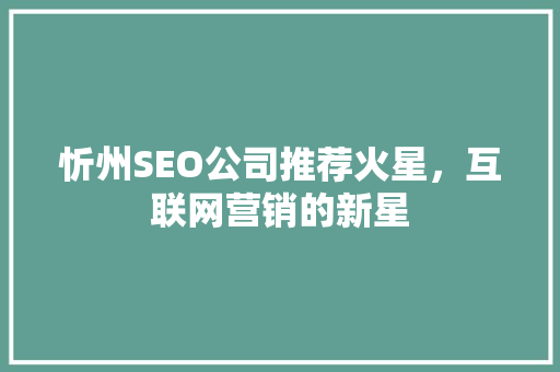 忻州SEO公司推荐火星，互联网营销的新星