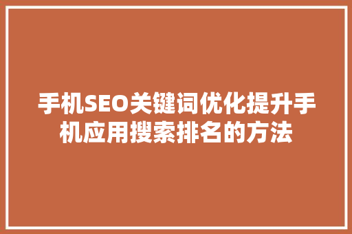 手机SEO关键词优化提升手机应用搜索排名的方法