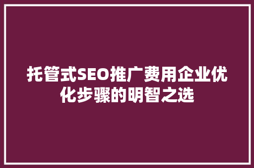 托管式SEO推广费用企业优化步骤的明智之选