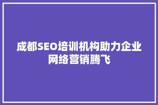 成都SEO培训机构助力企业网络营销腾飞