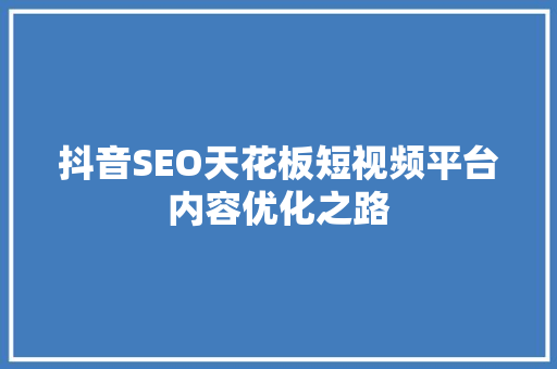 抖音SEO天花板短视频平台内容优化之路