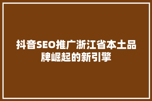 抖音SEO推广浙江省本土品牌崛起的新引擎