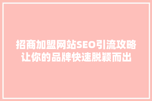 招商加盟网站SEO引流攻略让你的品牌快速脱颖而出