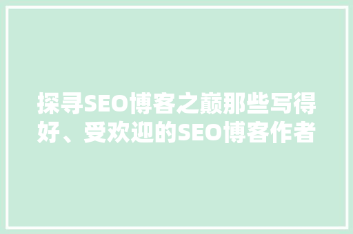 探寻SEO博客之巅那些写得好、受欢迎的SEO博客作者