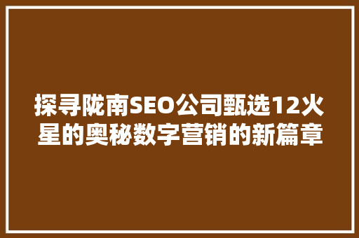 探寻陇南SEO公司甄选12火星的奥秘数字营销的新篇章