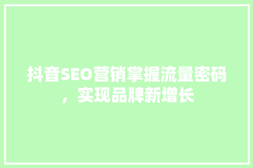 抖音SEO营销掌握流量密码，实现品牌新增长