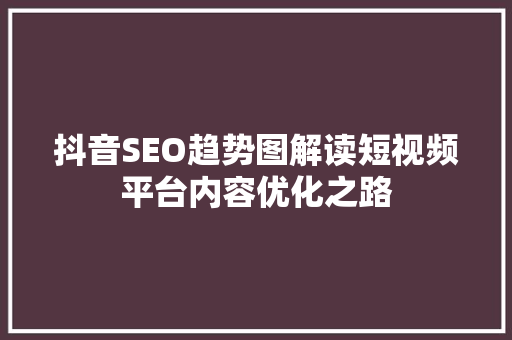 抖音SEO趋势图解读短视频平台内容优化之路