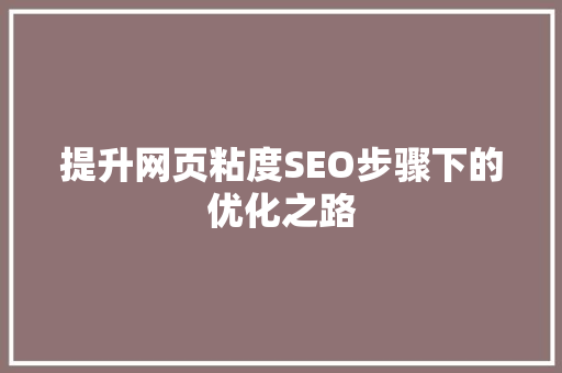 提升网页粘度SEO步骤下的优化之路