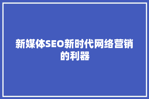新媒体SEO新时代网络营销的利器