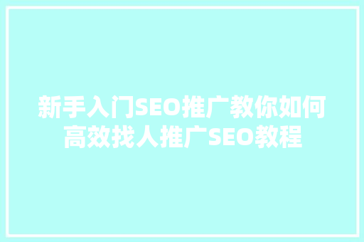 新手入门SEO推广教你如何高效找人推广SEO教程